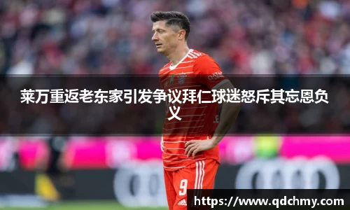 莱万重返老东家引发争议拜仁球迷怒斥其忘恩负义