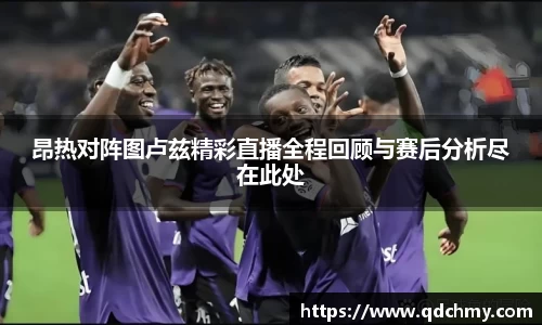 昂热对阵图卢兹精彩直播全程回顾与赛后分析尽在此处